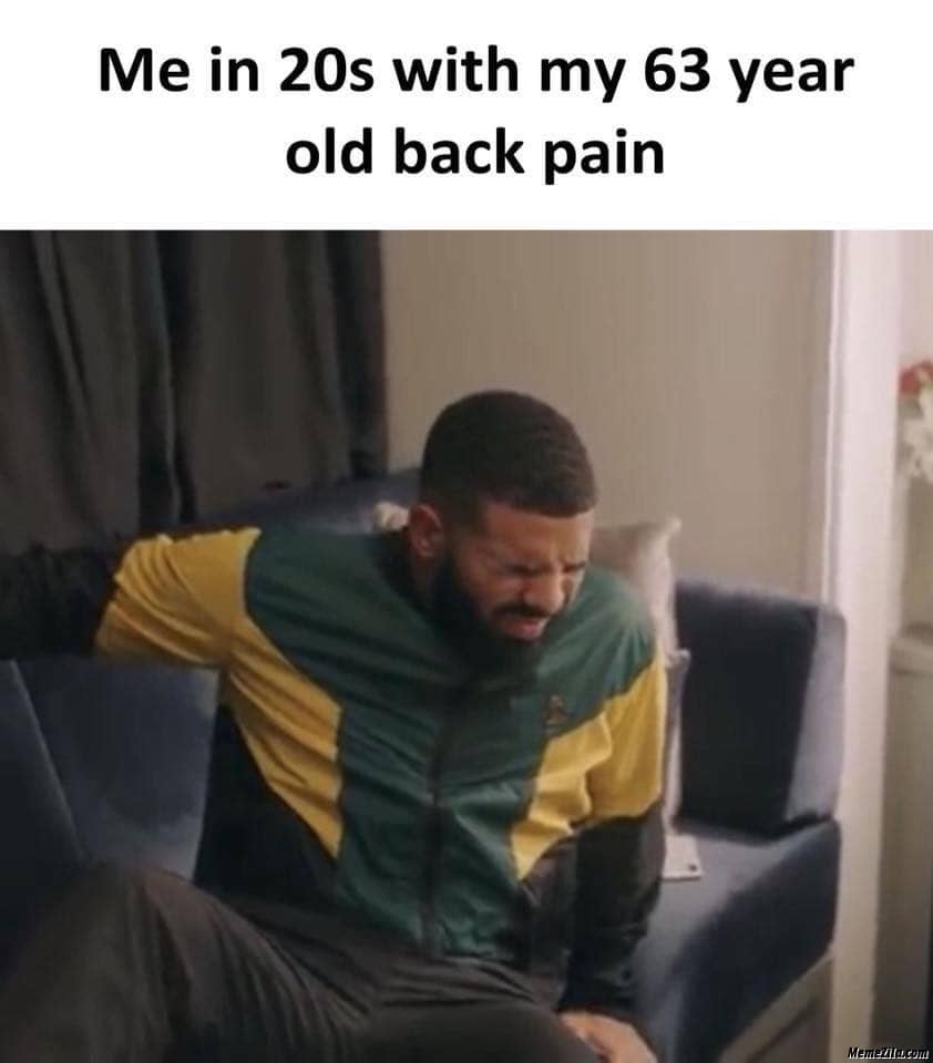 Me in 20s with my 63 year old back pain meme